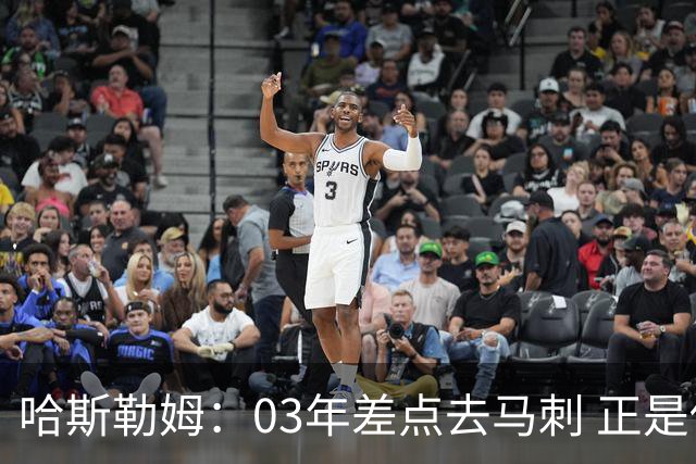 哈斯勒姆：03年差点去马刺 正是他们的报价让热火决定给我2年合约