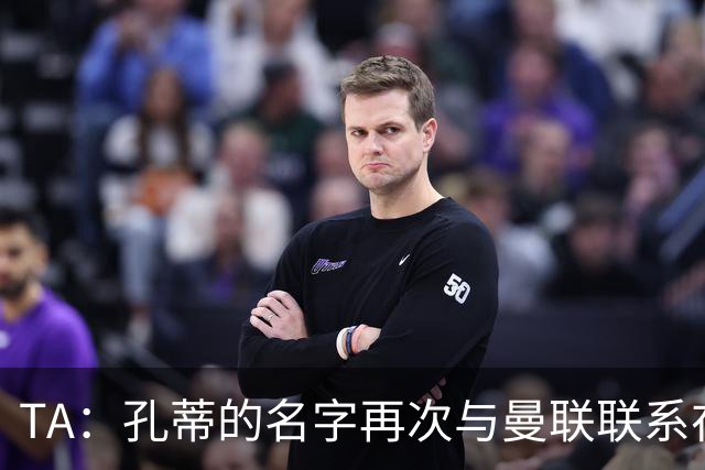 TA：孔蒂的名字再次与曼联联系在一起，红魔该换帅吗？